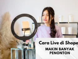 Cara Live di Shopee agar Banyak Penonton dan Cuan Makin Bertambah, Auto Tajir!
