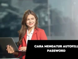 Cara Mengatur Autofill Password di PC, Tingkatkan Keamanan