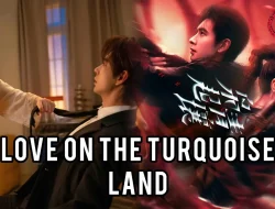 Link Nonton Love on the Turquoise Land & Sinopsis: Chemistry Dilraba-Chen Xingxu Pecahkan Rekor Rating